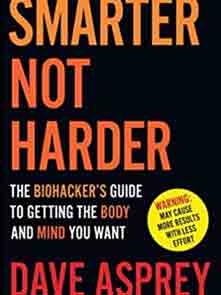 Smarter Not Harder : The Biohacker’s Guide to Getting the Body and Mind You Want