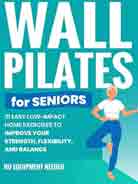 Wall Pilates for Seniors : 31 Easy Low-Impact Home Exercises to Improve Your Strength, Flexibility, and Balance